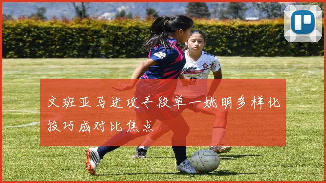 文班亚马进攻手段单一姚明多样化技巧成对比焦点