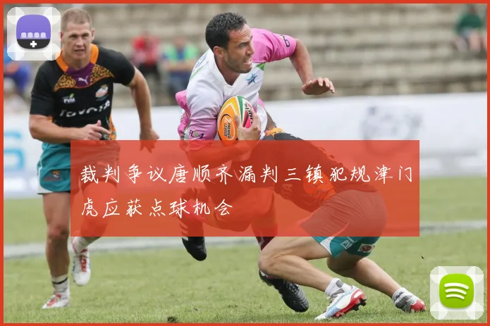 裁判争议唐顺齐漏判三镇犯规津门虎应获点球机会