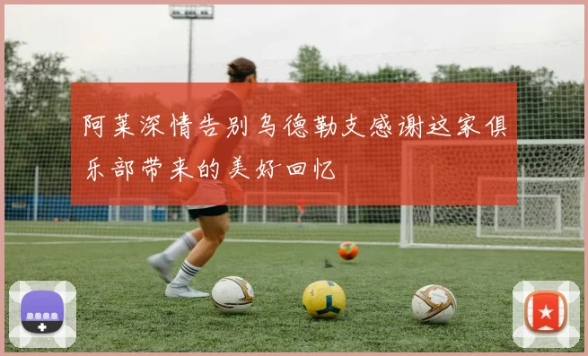 阿莱深情告别乌德勒支感谢这家俱乐部带来的美好回忆