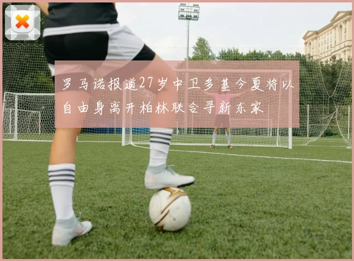 罗马诺报道27岁中卫多基今夏将以自由身离开柏林联合寻新东家