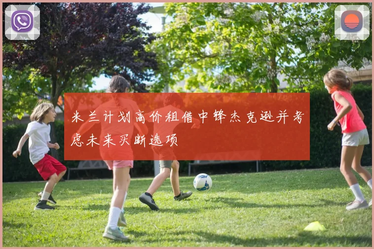 米兰计划高价租借中锋杰克逊并考虑未来买断选项