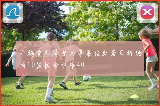 卡梅隆布泽尔力争最佳新秀目标场均10篮板命中率40