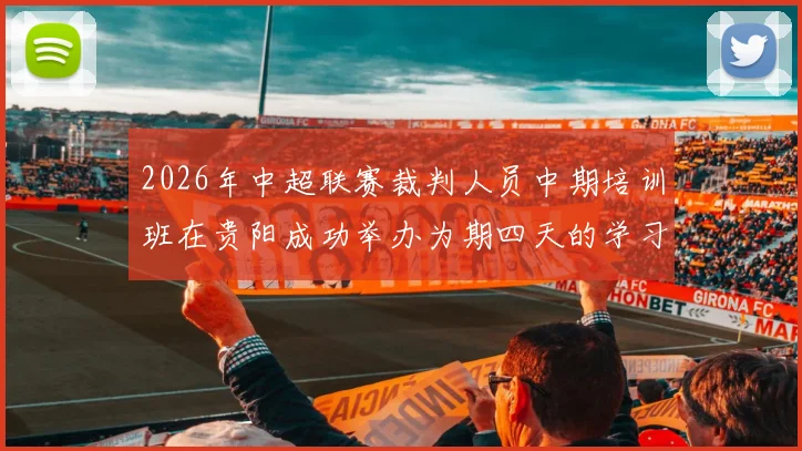2026年中超联赛裁判人员中期培训班在贵阳成功举办为期四天的学习与交流活动
