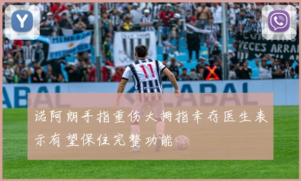 诺阿朗手指重伤大拇指幸存医生表示有望保住完整功能