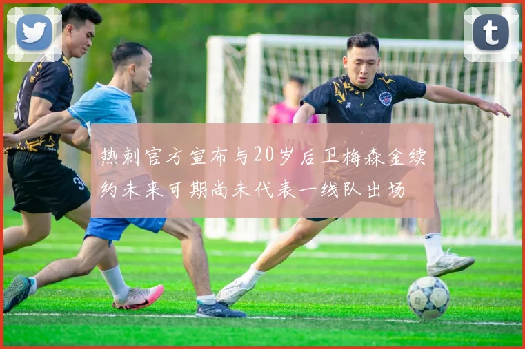 热刺官方宣布与20岁后卫梅森金续约未来可期尚未代表一线队出场